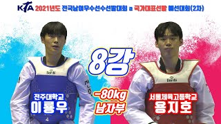 2021전국남여우수선수대회 겸 국가대표2차선발대회｜남자부 8강 -80kg 전주대 이룡우vs서울체육고 용지호｜태권도｜겨루기｜Taekwondo｜경남｜창녕│KTA│