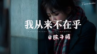 陈子晴 - 我从来不在乎「无数次把真心扔进了垃圾堆，又无数次哭着找回。 」