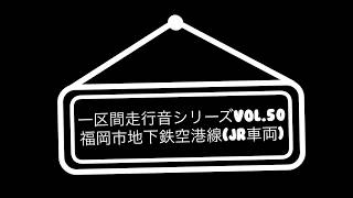 一区間走行音シリーズvol.50 福岡市地下鉄空港線(JR九州)