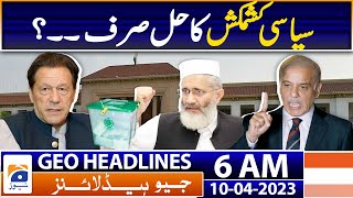 Geo News Headlines 6 AM | Pakistan Politics - Punjab Elections - Supreme Court | 10th Apr 2023