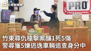 竹東尋仇槍擊案釀1死5傷 警尋獲5嫌逃逸車輛追查身分中｜20250125 公視中晝新聞