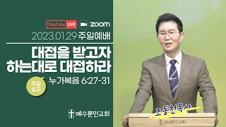 대접을 받고자 하는대로 대접하라ㅣ눅 6:27-31ㅣ조동천 목사ㅣ2023년 1월 29일 예수뿐인교회 주일예배