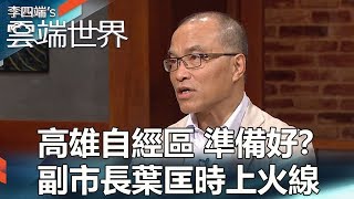 高雄自經區 準備好？副市長葉匡時上火線-李四端的雲端世界