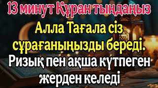 13 минут Құран тыңдаңыз.Алла Тағала сіз сұрағаныңызды береді.Ризық пен ақша күтпеген жерден келеді