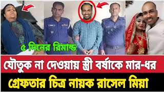 এবার স্ত্রী বর্ষা চৌধুরীকে মা'রধর অভিযোগ || গ্রে-ফতার চিত্র নায়ক রাসেল মিয়া || bd news rasel mieh