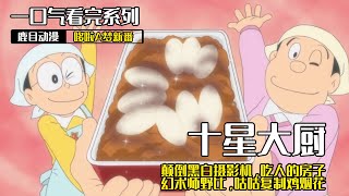 大雄跟老爸做大餐，差點把命丟掉！一口氣看完《哆啦A夢》5個故事：十星大廚，顛倒黑白攝影機，吃人的房子，幻術師野比，咕咕複製雞煙花#哆啦a夢