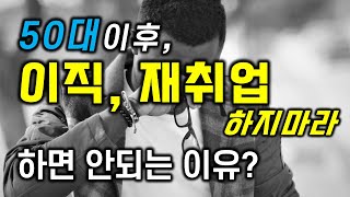 50대 이후, 이직, 재취업 하지마라? 이직, 재취업 하면 안되는 이유? / 왜 회사를 퇴직하려 하는가? / 은퇴준비