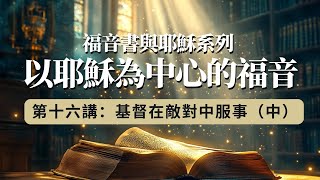 以耶穌為中心的福音（第十六講）：基督在敵對中服事（中）