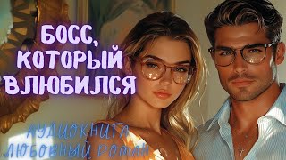 БОСС, КОТОРЫЙ ВЛЮБИЛСЯ СЛУШАТЬ АУДИОКНИГА ЛЮБОВНЫЙ РОМАН