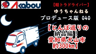 【軽トラドライバー】赤帽ゆうちゃんねるプロデュース版040【とんぼ返りの納品編！愛知県犬山市約300km】あかぼう