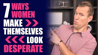 7 Ways Women Make Themselves Look Desperate | Dating Advice for Women by Mat Boggs