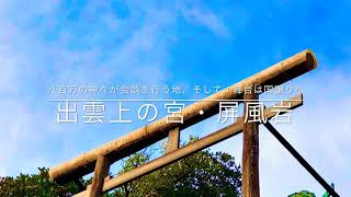 【出雲】神在月に八百万神々が縁結びの会議を行う地、そして、舞台は国譲りへ　〜出雲上宮、屏風岩〜