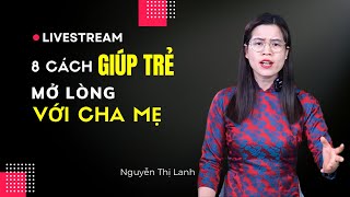 8 CÁCH GIÚP TRẺ MỞ LÒNG VỚI BỐ MẸ | Nguyễn Thị Lanh