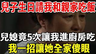 【老人社精選視頻合集】我65歲，還要每月補貼兒子4千生活費，兒子生日我和親家來吃飯，兒媳居然5次暗示我進廚房吃，我這樣做兒媳和親家都傻眼了！