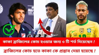 ব্রাজিলের কোচ হতে কাকা কে প্রস্তাব দেয়া হয়েছে ! কাকা দিলেন কোচ হওয়ার ৩ টি শর্ত !