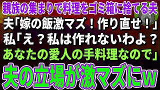 【スカッとする話】親族の集まりで料理をゴミ箱に捨てるエリート夫「飯がマズイ！さっさと作り直せ！」私「え？作ったの私じゃない。あなたの愛人よ？」夫「は？」→親族一同ブチギレ【修羅場】