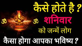 कैसे होते है शनिवार को जन्में लोग ? कैसा होगा आपका भविष्य ? Horoscope for Saturday borns ।