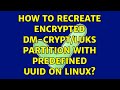 How to recreate encrypted dm-crypt/LUKS partition with predefined UUID on Linux? (2 Solutions!!)