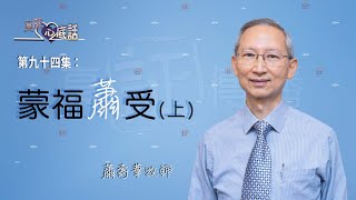 《真証心底話》第九十四集：蕭壽華牧師—— 蒙福「蕭」受（上）