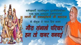 गौरा संभालो परिवार हम तो वानर बनबई || शिव भजन || स्वामी श्री रामभद्राचार्य जी महाराज ||