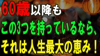 60歳以降もこの3つを持っているなら、それは人生最大の恵み！