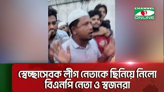 স্বেচ্ছাসেবক লীগ নেতাকে ছিনিয়ে নিলো বিএনপি নেতা ও স্বজনরা