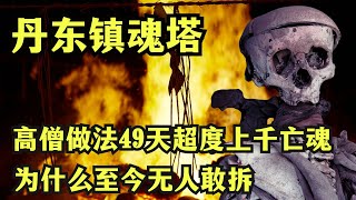 高僧做法49天超度上千亡魂！让整个东北陷入恐惧之中的丹东镇魂塔#未解之谜 #灵异事件#