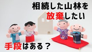 相続した山林を放棄したいけど、手段はある？ 現実はこうなんです