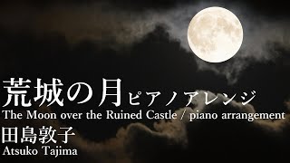 荒城の月 ピアノアレンジ 田島敦子 The Moon over the Ruined Castle Piano Arrangement and Performance by Atsuko Tajima