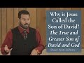 Why is Jesus Called the Son of David? | The True and Greater Son of David and God (2 Samuel 7:13-15)