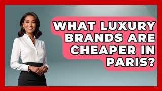 What Luxury Brands Are Cheaper In Paris? - Western Europe Explorer