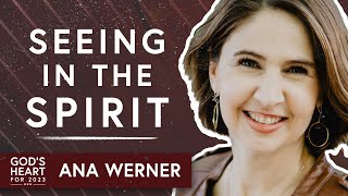 The Secret to Seeing in the Spirit - Ana Werner | God's Heart for 2023