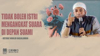 TIDAK BOLEH ISTRI MENGANGKAT SUARA DI DEPAN SUAMI | USTADZ KHALID BASALAMAH