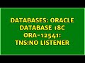 Databases: Oracle database 18c ORA-12541: TNS:no listener