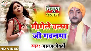 #Nirgun_Bhajan #Balak_Bedardi ||माँगेले बलम जी गबनमा #Mangele Balam Ji Gabanama | बालक बेदर्दी 2022