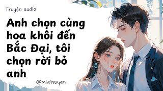 [ Truyện Audio ] Anh chọn cùng hoa khôi đến Bắc Đại, tôi chọn rời bỏ anh | Mia Truyện