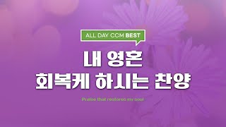 [ALL DAY CCM BEST] 내 영혼 회복케 하시는 찬양 (Praise that restores my soul)