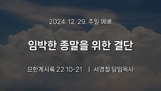 서울홍성교회 | 주일 오전 2부 예배 | 임박한 종말을 위한 결단 | 요한계시록 22:10-21 | 서경철 담임목사 | 2024.12.29.