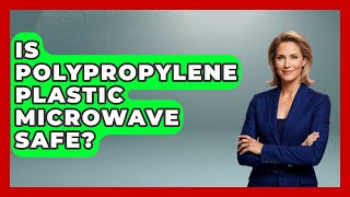 Is Polypropylene Plastic Microwave Safe? - Chemistry For Everyone