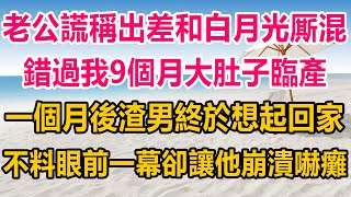 老公謊稱出差和白月光厮混，錯過我9個月大肚子臨產，一個月後渣男終於想起回家，不料眼前一幕卻讓他崩潰嚇癱#生活經驗  #情感故事 #情感#两性情感