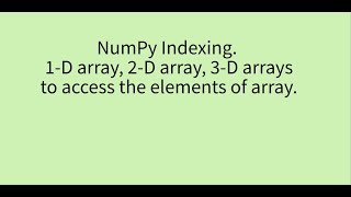 Numpy indexing on 1D array, 2D array, 3D array to access the elements of array.