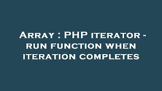 Array : PHP iterator - run function when iteration completes