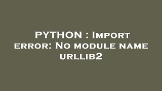 PYTHON : Import error: No module name urllib2