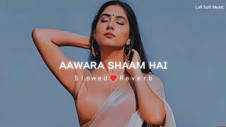 Aawara Shaam Hai (Slowed+Reverb)  | Lofi song | [Lofi Soft Music]