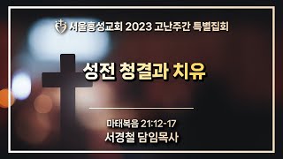 서울홍성교회 고난주간 특별집회 | 성전 청결과 치유 | 마태복음 21:12-17 | 서경철 담임목사