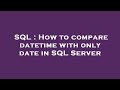 SQL : How to compare datetime with only date in SQL Server