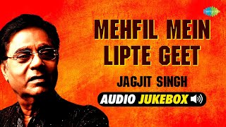 Mehfil Mein Lipte Geet | Jagjit Singh Ghazals | Audio Jukebox | Sad Ghazals | Romantic Ghazals