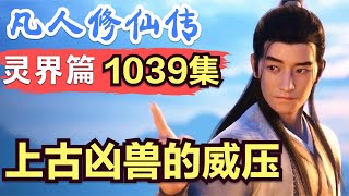 【凡人修仙传】灵界篇：1039集 上古凶兽的威压      Mortal's Journey to Immortality凡人修仙传剧情讲解 凡人修仙分析 凡人修仙传有声书 凡人修仙传有声小说