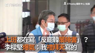 上班都在寫「反罷韓策略書」？　李樑堅爆氣：我禮拜天寫的