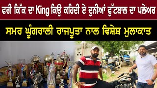 ਫਰੀ ਕਿੱਕ ਦਾ king ਕਿਉ ਕਹਿਦੀ ਏ ਦੁਨੀਆਂ ਫੁੱਟਬਾਲ ਦਾ ਪਲੇਅਰ ਸਮਰ ਘੂੰਗਰਾਲੀ ਰਾਜਪੂਤਾ ਨਾਲ ਵਿਸ਼ੇਸ਼ ਮੁਲਾਕਾਤ